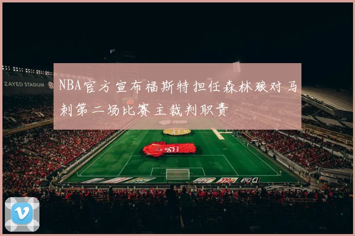 NBA官方宣布福斯特担任森林狼对马刺第二场比赛主裁判职责