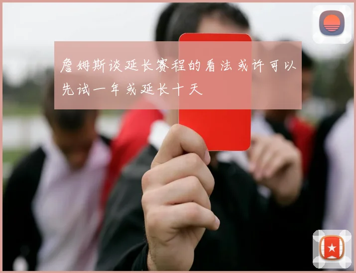詹姆斯谈延长赛程的看法或许可以先试一年或延长十天