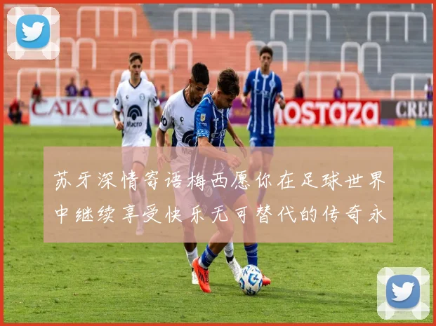 苏牙深情寄语梅西愿你在足球世界中继续享受快乐无可替代的传奇永存