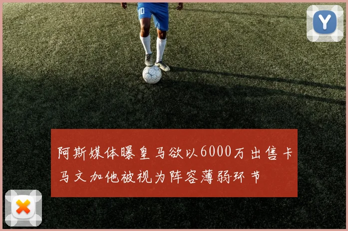 阿斯媒体曝皇马欲以6000万出售卡马文加他被视为阵容薄弱环节