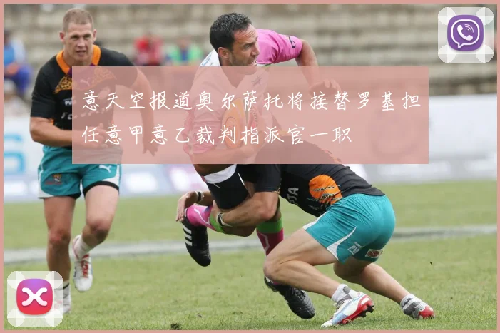 意天空报道奥尔萨托将接替罗基担任意甲意乙裁判指派官一职