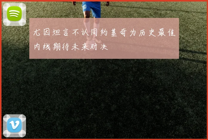 尤因坦言不认同约基奇为历史最佳内线期待未来对决