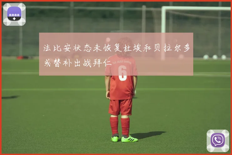 法比安状态未恢复杜埃和贝拉尔多或替补出战拜仁