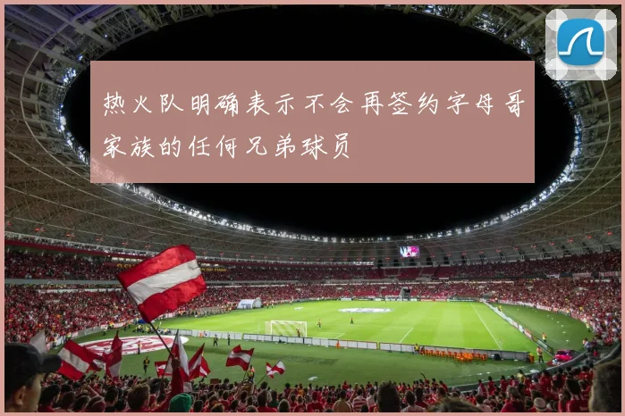 热火队明确表示不会再签约字母哥家族的任何兄弟球员